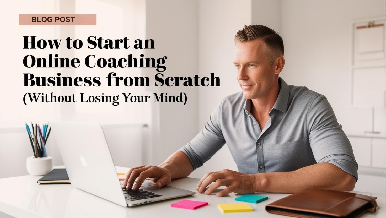 How to Start an Online Coaching Business from Scratch Without Losing Your Mind Blog Post